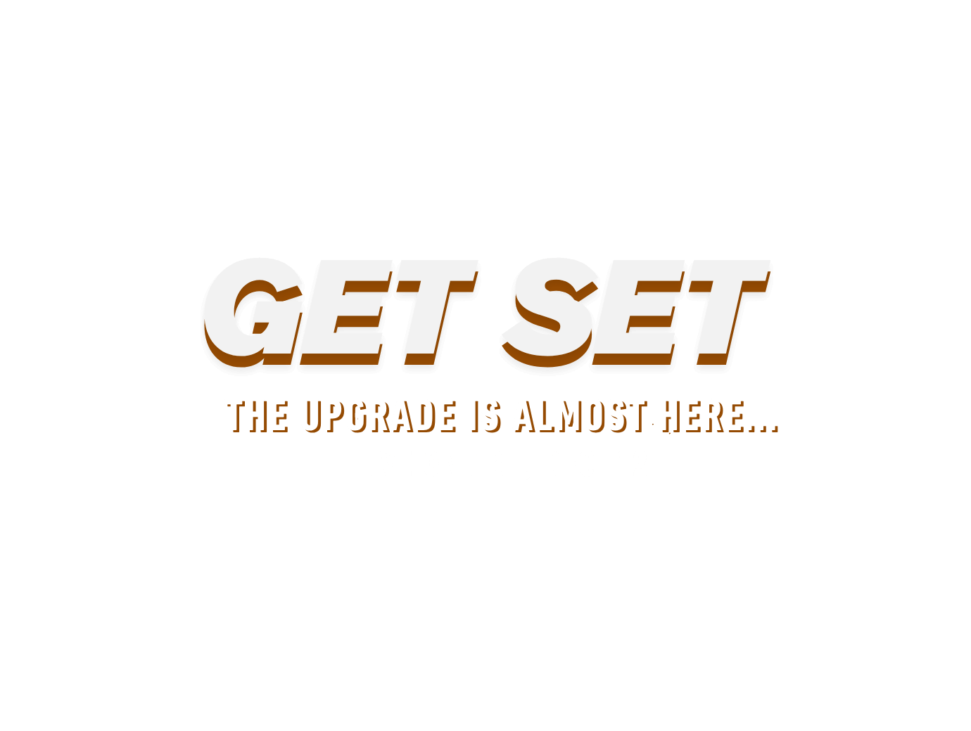 Headline that reads "GET SET" The upgrade is almost here...