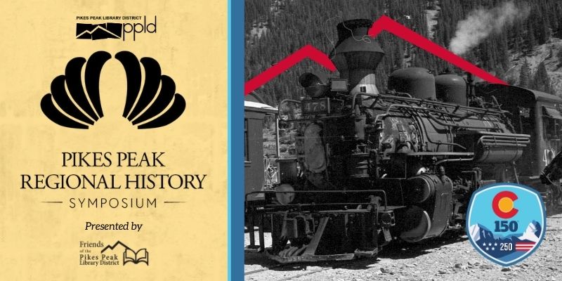  historic photo of a train engine somewhere in the Pikes Peak region. Text reads, “Pikes Peak Regional History Symposium,” and a badge in one corner decorated with a mountain and the C from the Colorado flag indicates that the event is tied in with the celebration of the 150th anniversary of Colorado and 250th anniversary of the U.S.