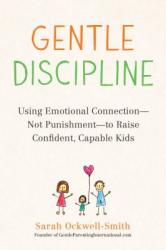 Gentle Discipline : Using Emotional Connection-Not Punishment-to Raise Confident, Capable Kids