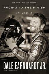 Racing to the Finish: My Story Dale Earnhardt Jr. with Ryan McGee