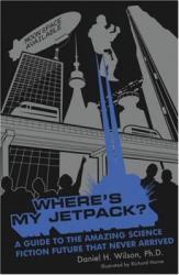 Where's My Jetpack? A Guide to the Amazing Science Fiction Future That Never Arrived
